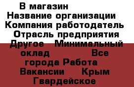 В магазин Terranova › Название организации ­ Компания-работодатель › Отрасль предприятия ­ Другое › Минимальный оклад ­ 15 000 - Все города Работа » Вакансии   . Крым,Гвардейское